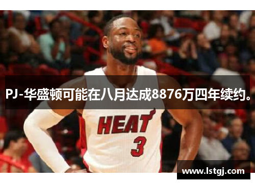 PJ-华盛顿可能在八月达成8876万四年续约。