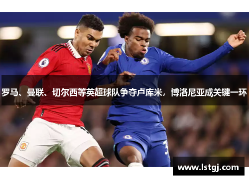 罗马、曼联、切尔西等英超球队争夺卢库米，博洛尼亚成关键一环