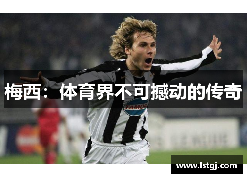 梅西：体育界不可撼动的传奇